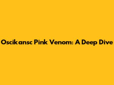 Oscikansc Pink Venom: A Deep Dive