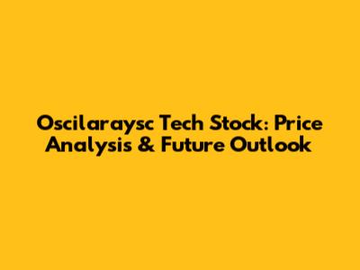 Oscilaraysc Tech Stock: Price Analysis & Future Outlook