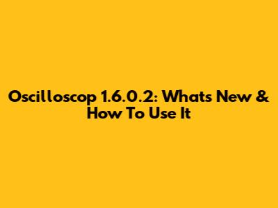 Oscilloscop 1.6.0.2: What's New & How To Use It