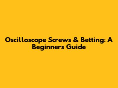 Oscilloscope Screws & Betting: A Beginner's Guide