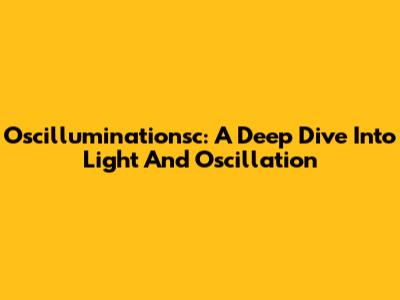 Oscilluminationsc: A Deep Dive Into Light And Oscillation