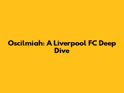 Oscilmiah: A Liverpool FC Deep Dive