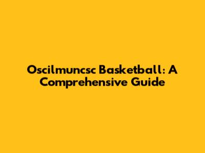 Oscilmuncsc Basketball: A Comprehensive Guide