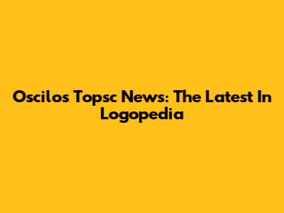 Oscilos Topsc News: The Latest In Logopedia