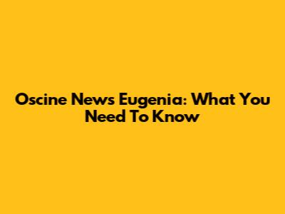 Oscine News Eugenia: What You Need To Know