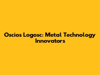 Oscios Logosc: Metal Technology Innovators
