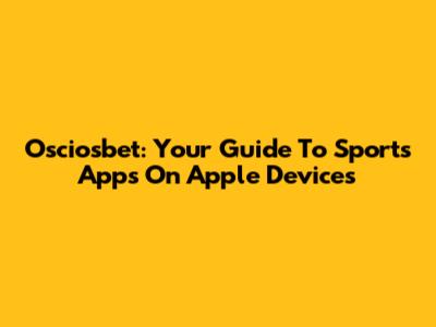 Osciosbet: Your Guide To Sports Apps On Apple Devices