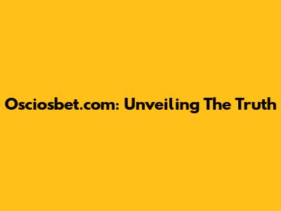 Osciosbet.com: Unveiling The Truth