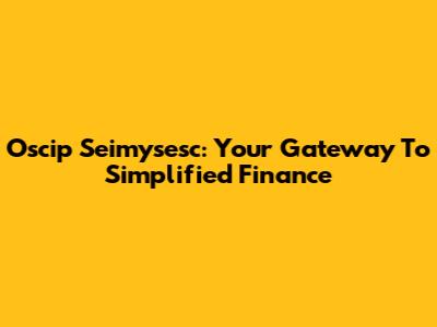 Oscip Seimysesc: Your Gateway To Simplified Finance