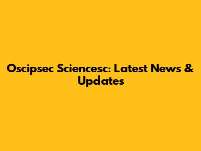 Oscipsec Sciencesc: Latest News & Updates