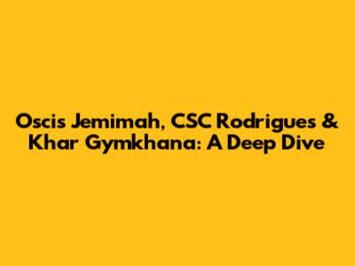 Oscis Jemimah, CSC Rodrigues & Khar Gymkhana: A Deep Dive