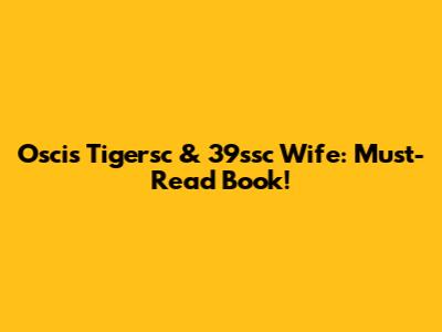 Oscis Tigersc & 39ssc Wife: Must-Read Book!