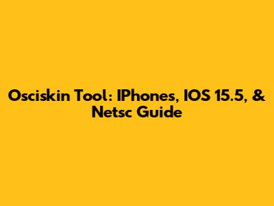 Osciskin Tool: IPhones, IOS 15.5, & Netsc Guide