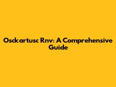 Osckartusc Rnv: A Comprehensive Guide