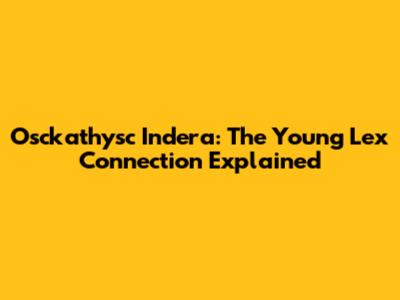 Osckathysc Indera: The Young Lex Connection Explained