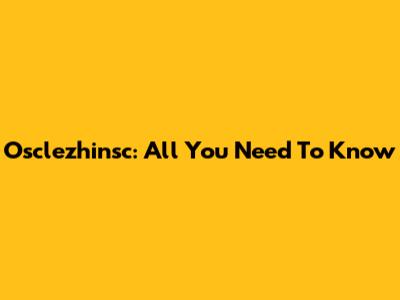 Osclezhinsc: All You Need To Know