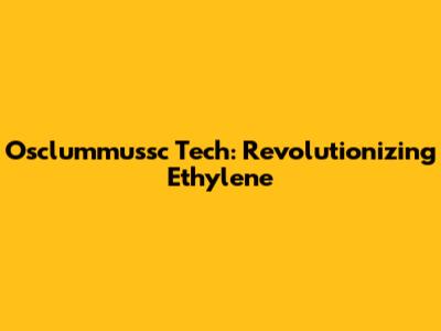 Osclummussc Tech: Revolutionizing Ethylene