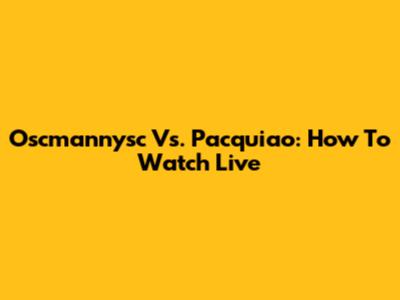 Oscmannysc Vs. Pacquiao: How To Watch Live
