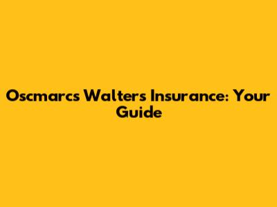 Oscmarcs Walters Insurance: Your Guide