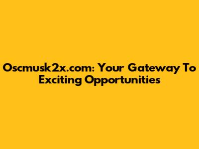Oscmusk2x.com: Your Gateway To Exciting Opportunities