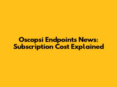 Oscopsi Endpoints News: Subscription Cost Explained