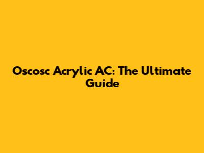 Oscosc Acrylic AC: The Ultimate Guide
