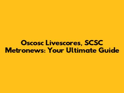 Oscosc Livescores, SCSC Metronews: Your Ultimate Guide