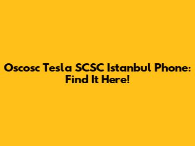 Oscosc Tesla SCSC Istanbul Phone: Find It Here!