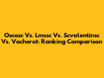Oscosc Vs. Lmssc Vs. Scvalentinsc Vs. Vacherot: Ranking Comparison