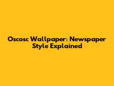 Oscosc Wallpaper: Newspaper Style Explained