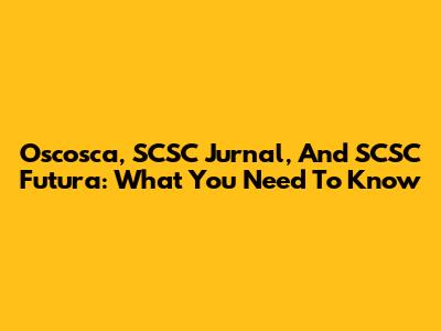 Oscosca, SCSC Jurnal, And SCSC Futura: What You Need To Know