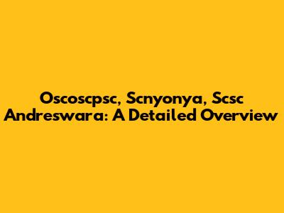 Oscoscpsc, Scnyonya, Scsc Andreswara: A Detailed Overview