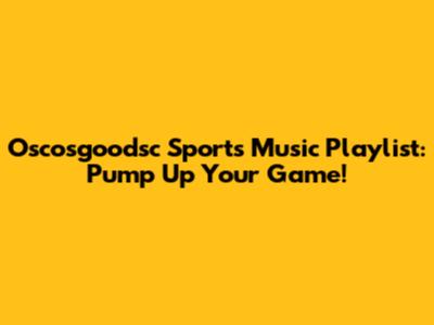 Oscosgoodsc Sports Music Playlist: Pump Up Your Game!