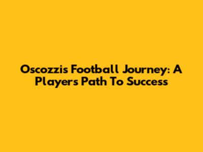Oscozzi's Football Journey: A Player's Path To Success
