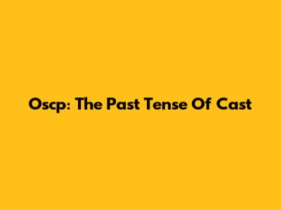 Oscp: The Past Tense Of Cast