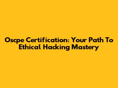Oscpe Certification: Your Path To Ethical Hacking Mastery