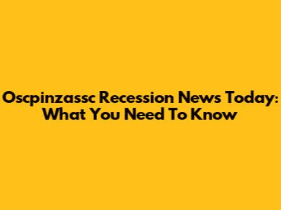 Oscpinzassc Recession News Today: What You Need To Know