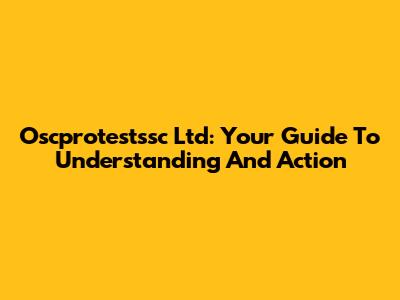 Oscprotestssc Ltd: Your Guide To Understanding And Action