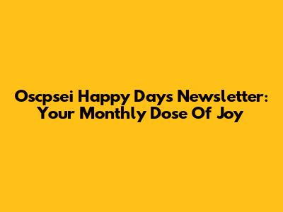 Oscpsei Happy Days Newsletter: Your Monthly Dose Of Joy