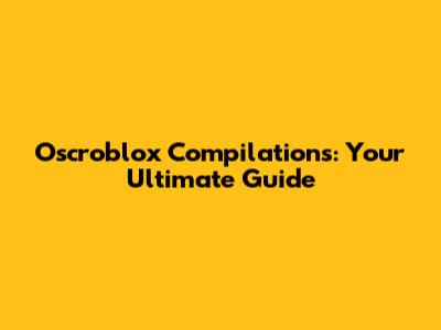 Oscroblox Compilations: Your Ultimate Guide