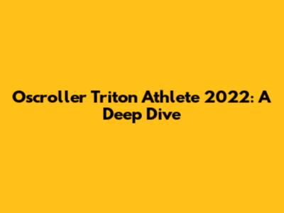 Oscroller Triton Athlete 2022: A Deep Dive