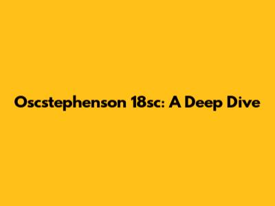 Oscstephenson 18sc: A Deep Dive