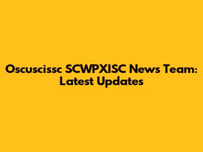 Oscuscissc SCWPXISC News Team: Latest Updates