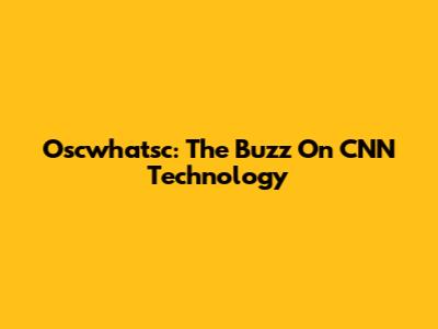 Oscwhatsc: The Buzz On CNN Technology