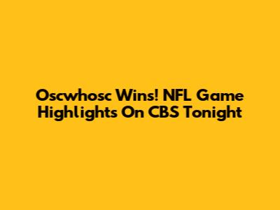 Oscwhosc Wins! NFL Game Highlights On CBS Tonight