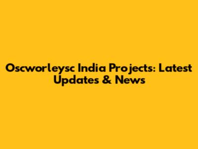Oscworleysc India Projects: Latest Updates & News