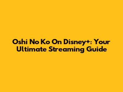 Oshi No Ko On Disney+: Your Ultimate Streaming Guide