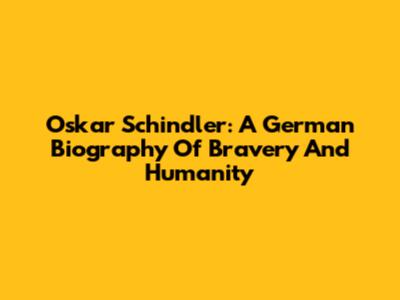 Oskar Schindler: A German Biography Of Bravery And Humanity