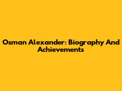 Osman Alexander: Biography And Achievements