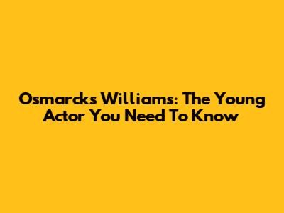 Osmarcks Williams: The Young Actor You Need To Know